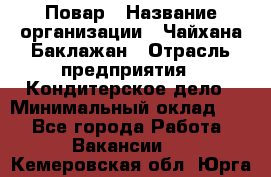 Повар › Название организации ­ Чайхана Баклажан › Отрасль предприятия ­ Кондитерское дело › Минимальный оклад ­ 1 - Все города Работа » Вакансии   . Кемеровская обл.,Юрга г.